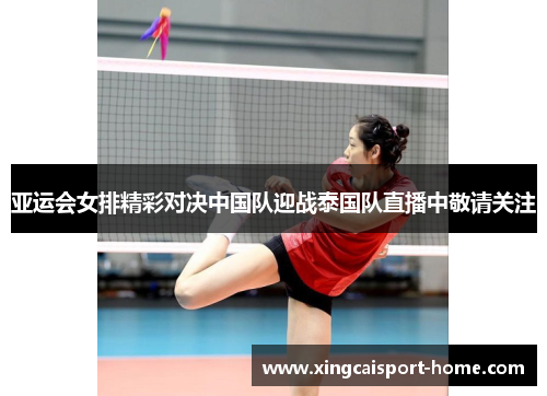 亚运会女排精彩对决中国队迎战泰国队直播中敬请关注